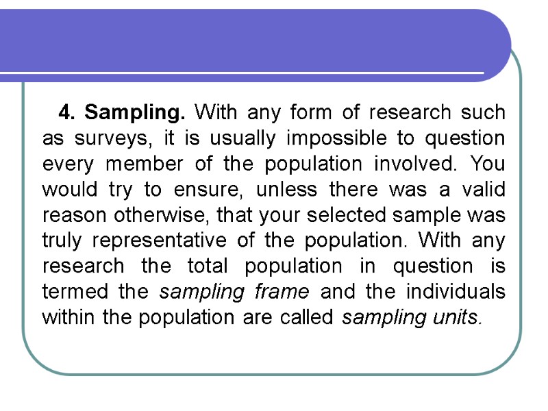 4. Sampling. With any form of research such as surveys, it is usually impossible